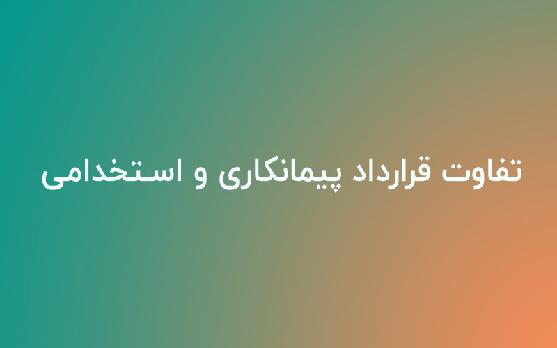 تفاوت قرارداد پیمانکاری و استخدامی